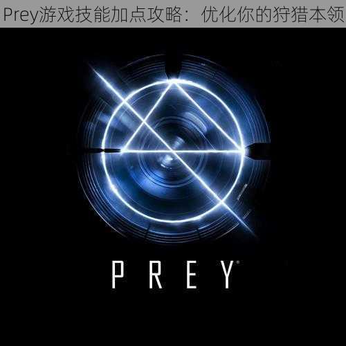 Prey游戏技能加点攻略：优化你的狩猎本领