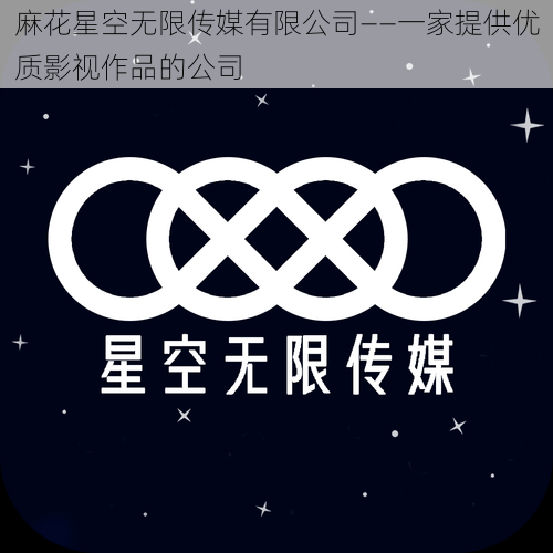 麻花星空无限传媒有限公司——一家提供优质影视作品的公司