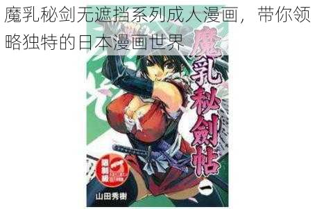 魔乳秘剑无遮挡系列成人漫画，带你领略独特的日本漫画世界