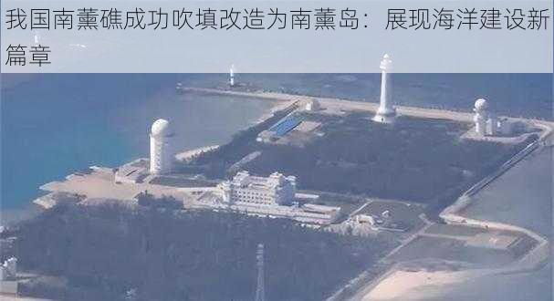 我国南薰礁成功吹填改造为南薰岛：展现海洋建设新篇章