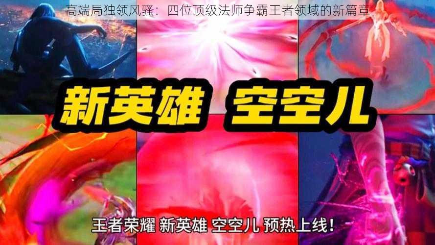 高端局独领风骚：四位顶级法师争霸王者领域的新篇章