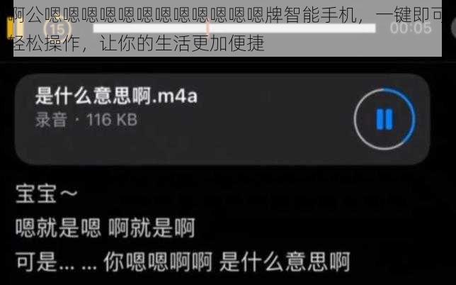 啊公嗯嗯嗯嗯嗯嗯嗯嗯嗯嗯嗯嗯牌智能手机，一键即可轻松操作，让你的生活更加便捷