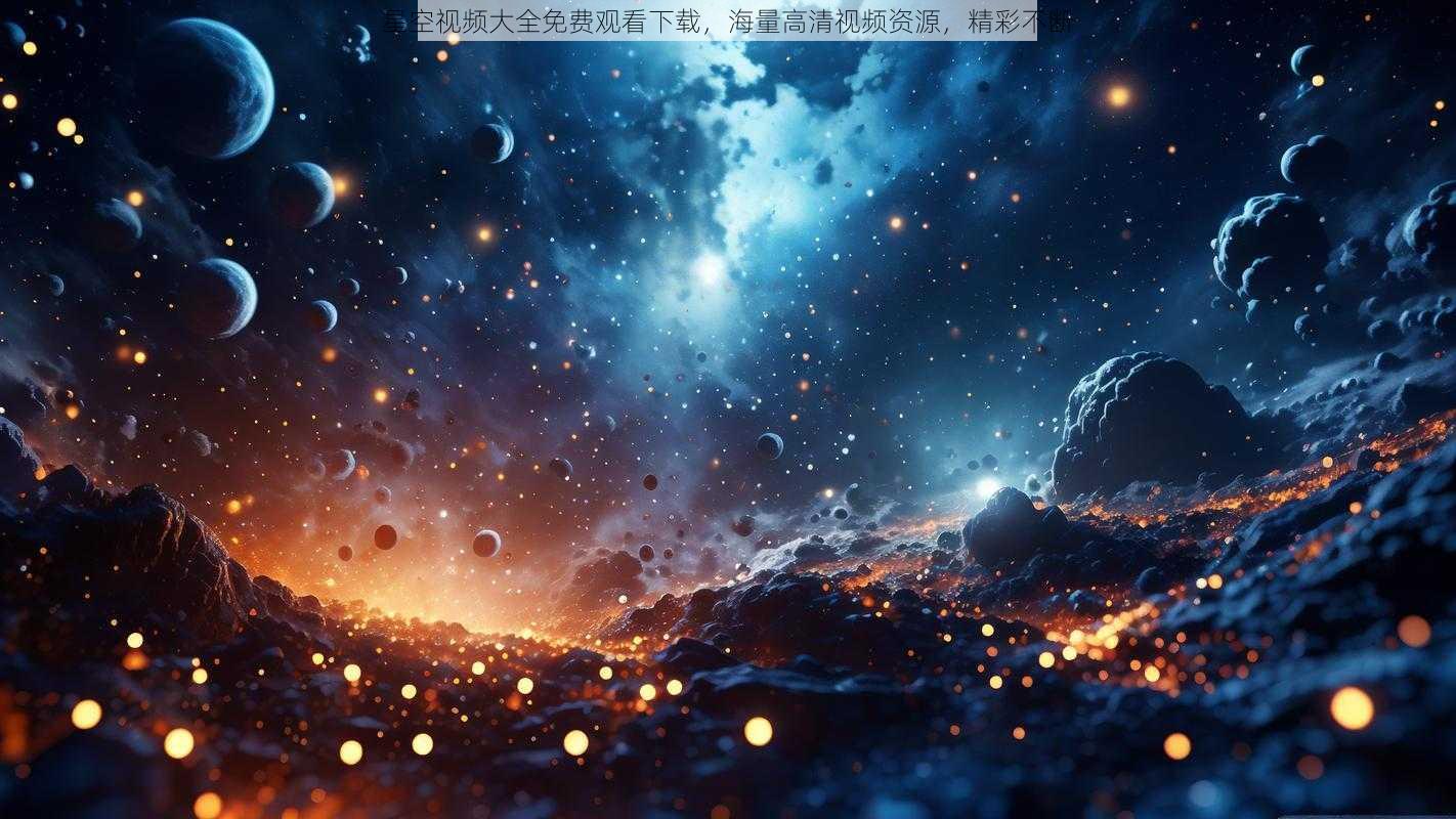 星空视频大全免费观看下载，海量高清视频资源，精彩不断