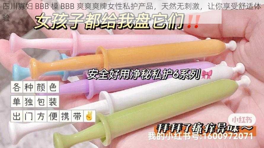 四川寡妇 BBB 槡 BBB 爽爽爽牌女性私护产品，天然无刺激，让你享受舒适体验