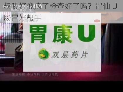 叔我好像病了检查好了吗？胃仙 U 肠胃好帮手