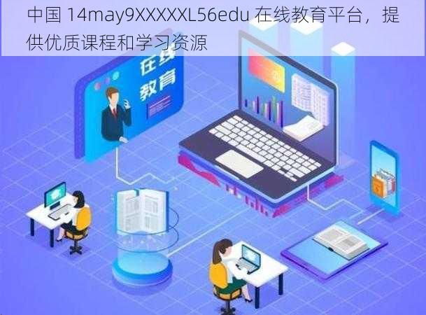 中国 14may9XXXXXL56edu 在线教育平台，提供优质课程和学习资源