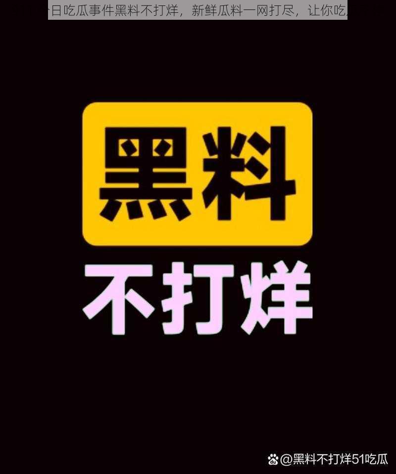 911 今日吃瓜事件黑料不打烊，新鲜瓜料一网打尽，让你吃瓜不停