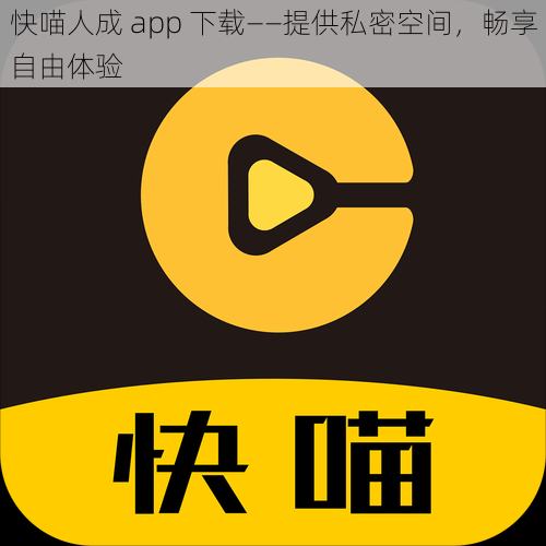 快喵人成 app 下载——提供私密空间，畅享自由体验