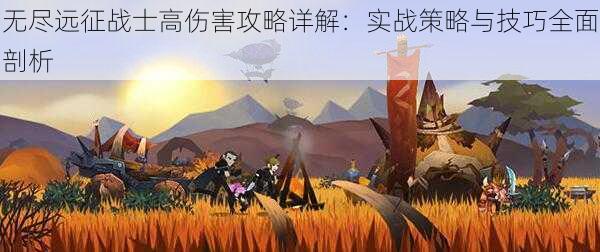 无尽远征战士高伤害攻略详解：实战策略与技巧全面剖析