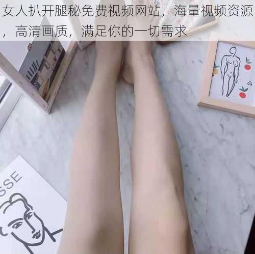 女人扒开腿秘免费视频网站，海量视频资源，高清画质，满足你的一切需求