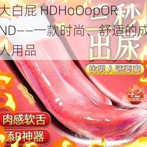 大白屁 HDHoOopORND——一款时尚、舒适的成人用品