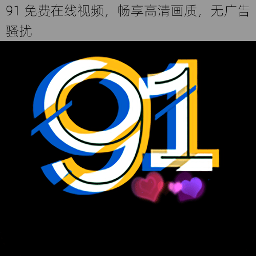 91 免费在线视频，畅享高清画质，无广告骚扰