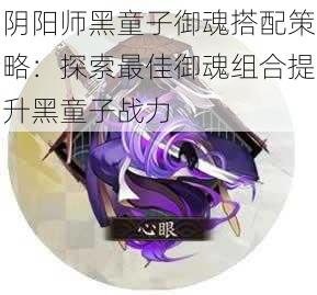 阴阳师黑童子御魂搭配策略：探索最佳御魂组合提升黑童子战力