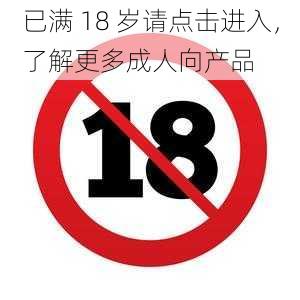 已满 18 岁请点击进入，了解更多成人向产品