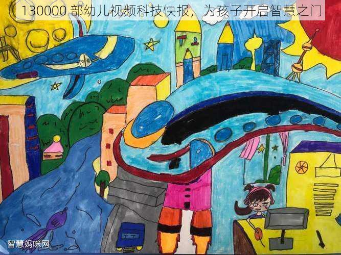 130000 部幼儿视频科技快报，为孩子开启智慧之门