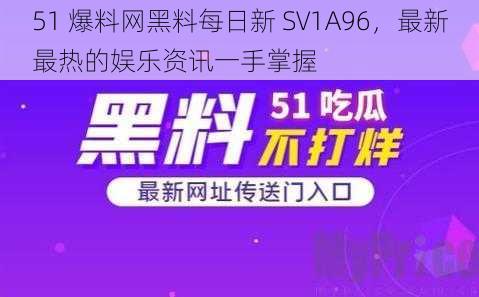 51 爆料网黑料每日新 SV1A96，最新最热的娱乐资讯一手掌握