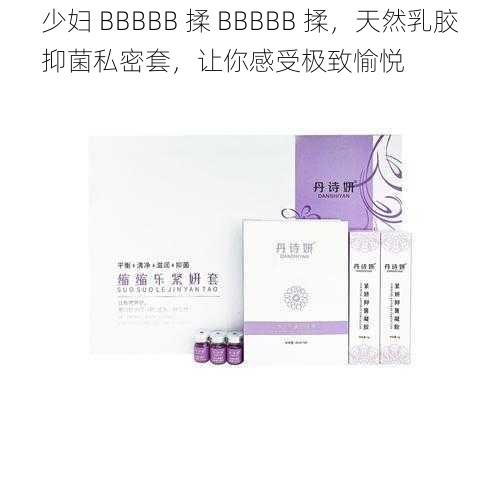 少妇 BBBBB 揉 BBBBB 揉，天然乳胶抑菌私密套，让你感受极致愉悦