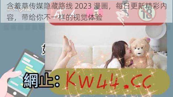 含羞草传媒隐藏路线 2023 漫画，每日更新精彩内容，带给你不一样的视觉体验