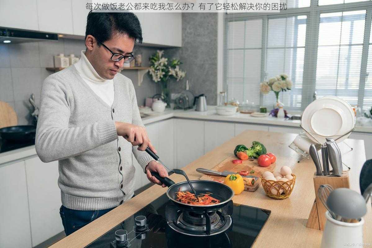 每次做饭老公都来吃我怎么办？有了它轻松解决你的困扰