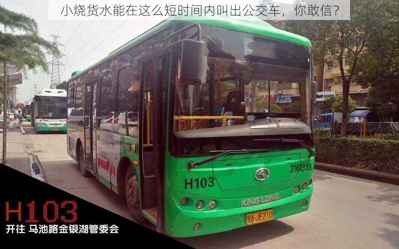 小烧货水能在这么短时间内叫出公交车，你敢信？