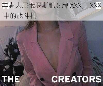 丰满大屁俄罗斯肥女牌 XXX， XXX 中的战斗机