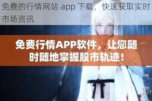 免费的行情网站 app 下载，快速获取实时市场资讯