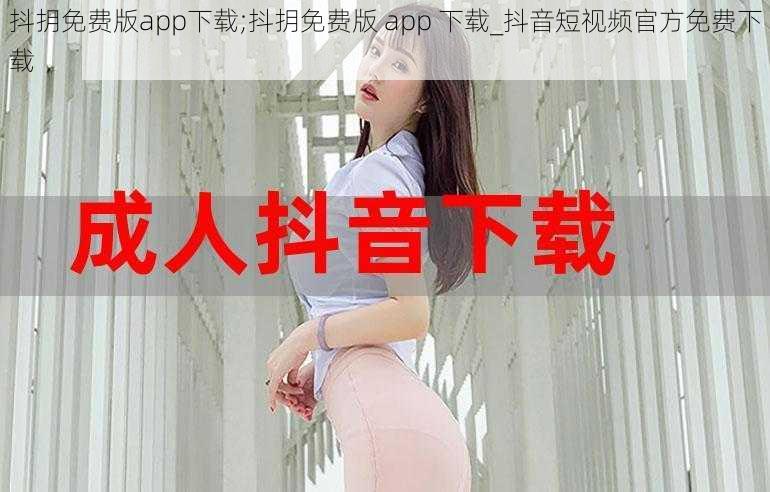 抖抈免费版app下载;抖抈免费版 app 下载_抖音短视频官方免费下载