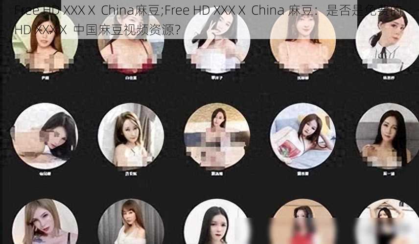 Free HD XXXⅩ China麻豆;Free HD XXXⅩ China 麻豆：是否是免费的 HD XXXⅩ 中国麻豆视频资源？