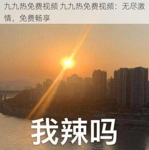 九九热免费视频 九九热免费视频：无尽激情，免费畅享