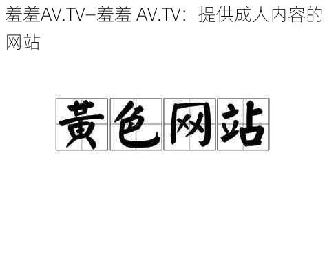 羞羞AV.TV—羞羞 AV.TV：提供成人内容的网站