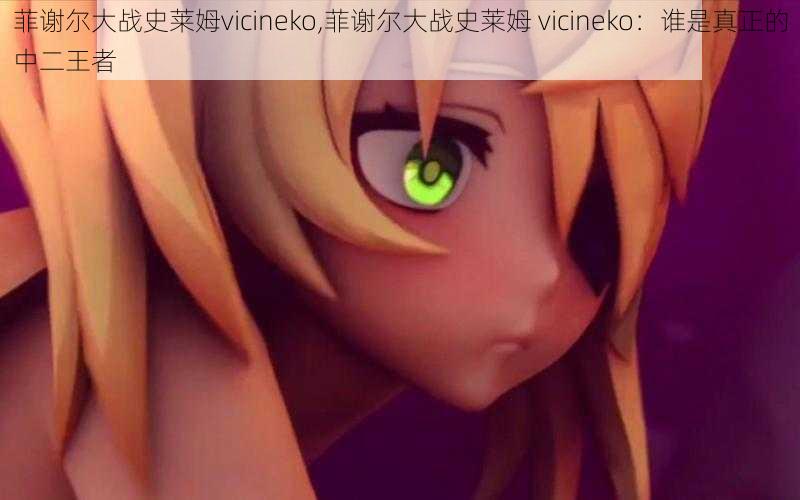 菲谢尔大战史莱姆vicineko,菲谢尔大战史莱姆 vicineko：谁是真正的中二王者