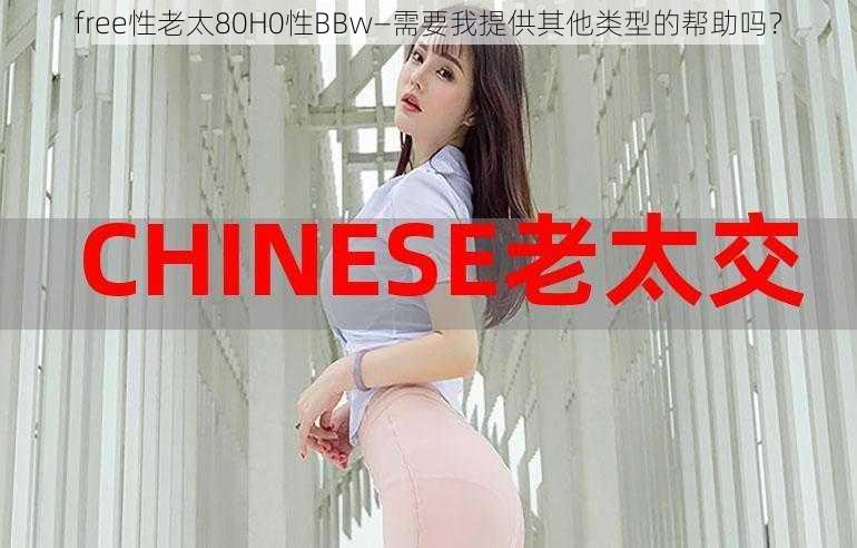 free性老太80H0性BBw—需要我提供其他类型的帮助吗？