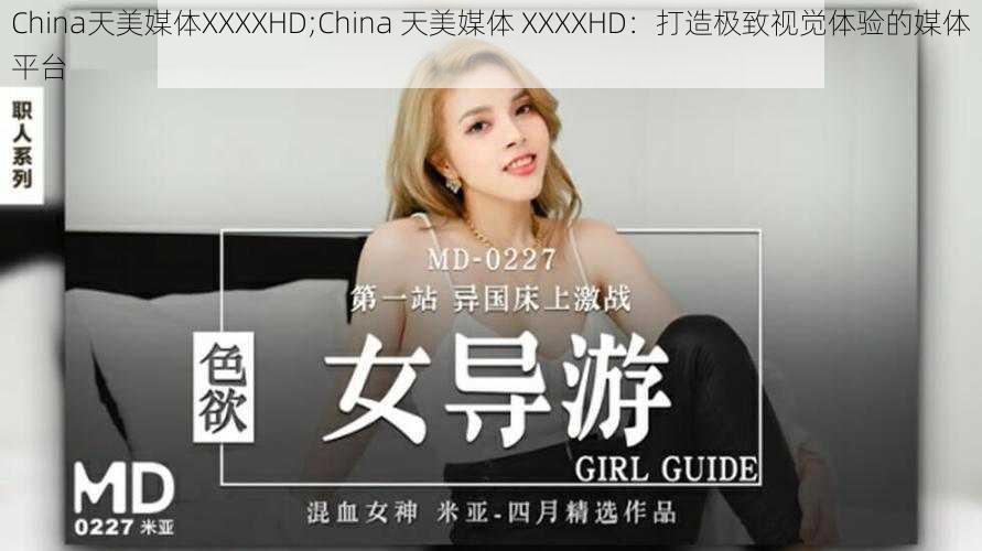 China天美媒体XXXXHD;China 天美媒体 XXXXHD：打造极致视觉体验的媒体平台