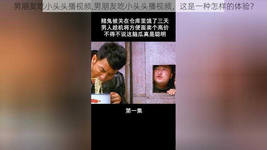 男朋友吃小头头播视频,男朋友吃小头头播视频，这是一种怎样的体验？