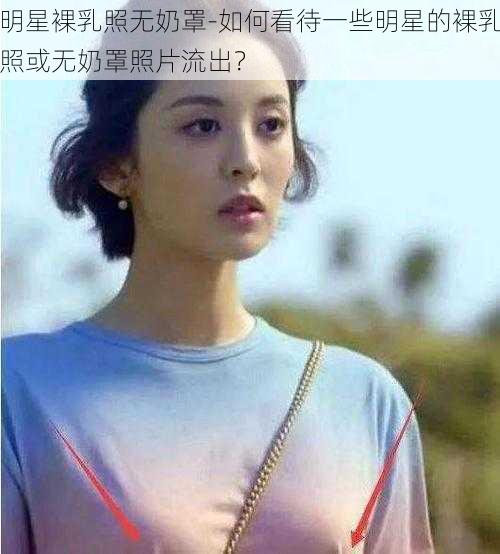 明星裸乳照无奶罩-如何看待一些明星的裸乳照或无奶罩照片流出？