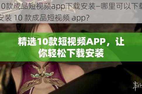 10款成品短视频app下载安装—哪里可以下载安装 10 款成品短视频 app？