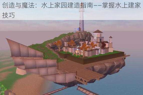 创造与魔法：水上家园建造指南——掌握水上建家技巧