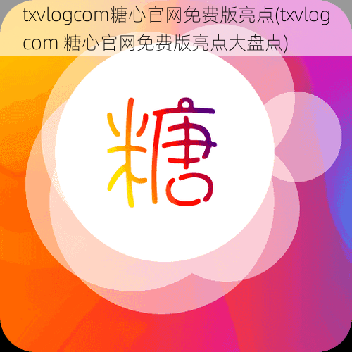 txvlogcom糖心官网免费版亮点(txvlogcom 糖心官网免费版亮点大盘点)