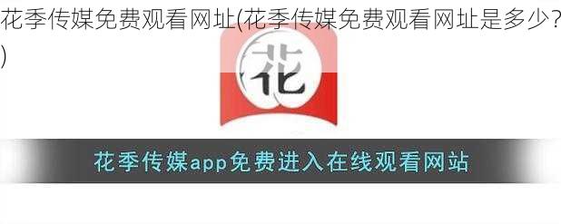 花季传媒免费观看网址(花季传媒免费观看网址是多少？)