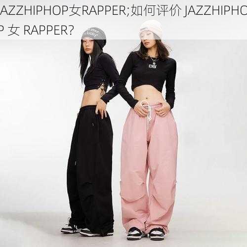 JAZZHIPHOP女RAPPER;如何评价 JAZZHIPHOP 女 RAPPER？