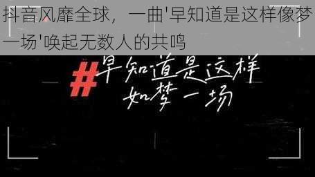 抖音风靡全球，一曲'早知道是这样像梦一场'唤起无数人的共鸣