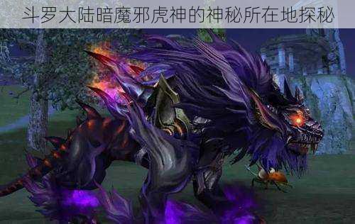 斗罗大陆暗魔邪虎神的神秘所在地探秘