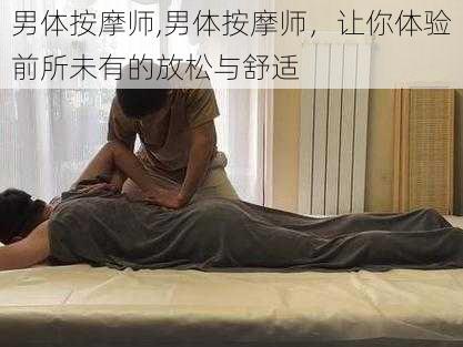 男体按摩师,男体按摩师，让你体验前所未有的放松与舒适