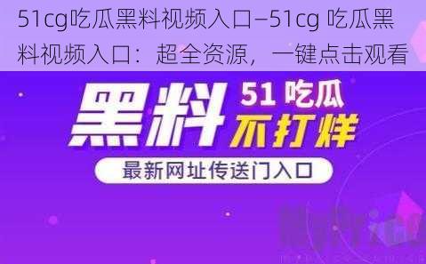 51cg吃瓜黑料视频入口—51cg 吃瓜黑料视频入口：超全资源，一键点击观看