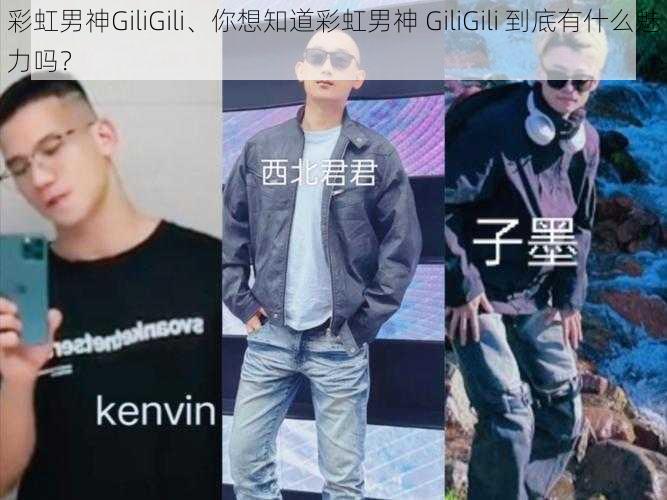 彩虹男神GiliGili、你想知道彩虹男神 GiliGili 到底有什么魅力吗？