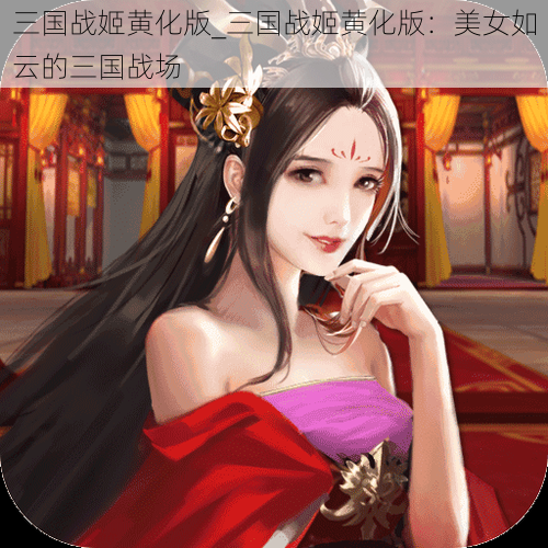 三国战姬黄化版_三国战姬黄化版：美女如云的三国战场