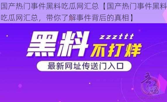 国产热门事件黑料吃瓜网汇总【国产热门事件黑料吃瓜网汇总，带你了解事件背后的真相】