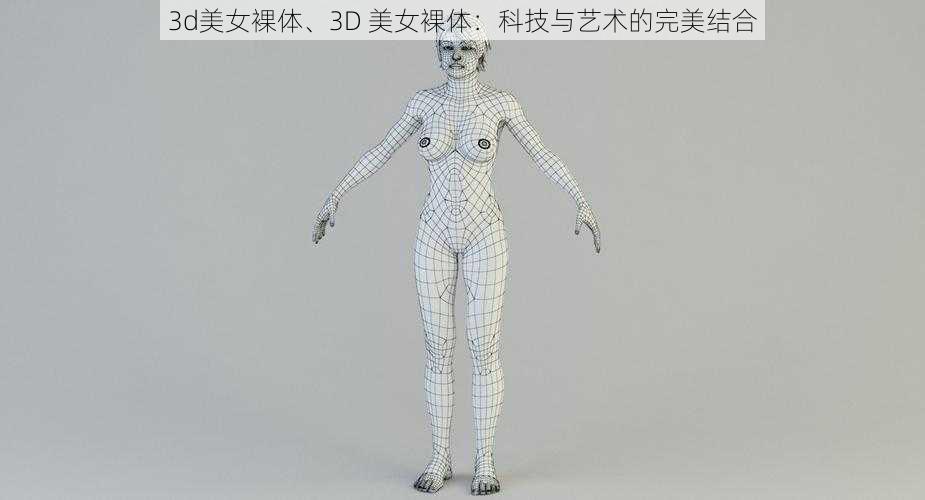 3d美女裸体、3D 美女裸体：科技与艺术的完美结合