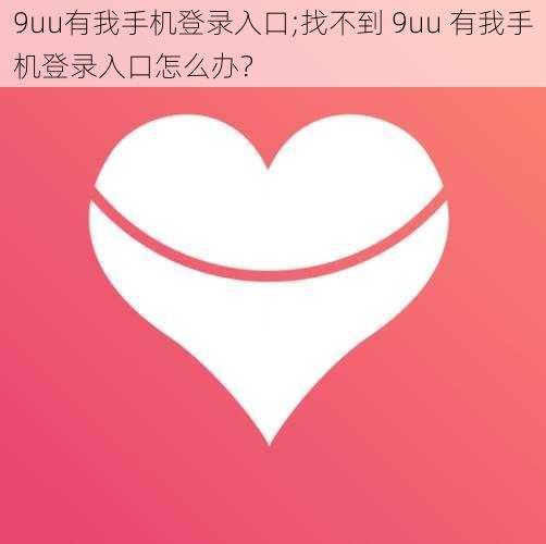 9uu有我手机登录入口;找不到 9uu 有我手机登录入口怎么办？