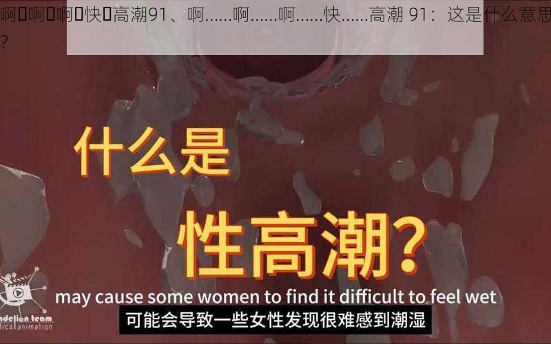 啊⋯啊⋯啊⋯快⋯高潮91、啊……啊……啊……快……高潮 91：这是什么意思？